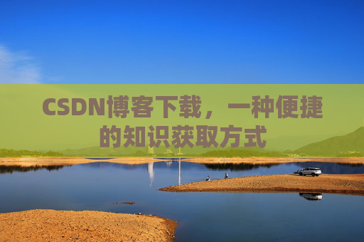 CSDN博客下载,一种便捷的知识获取方式